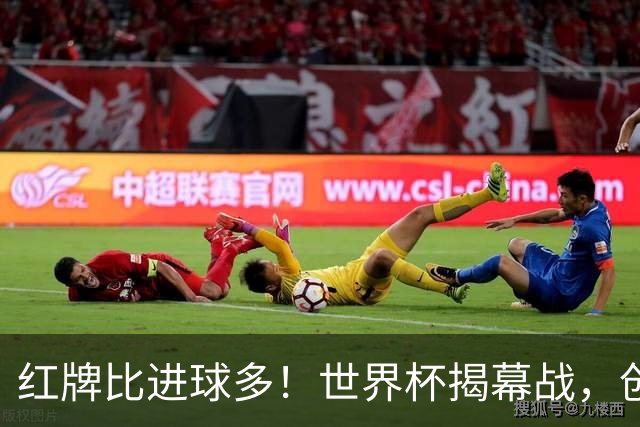 红牌比进球多！世界杯揭幕战，创多项纪录