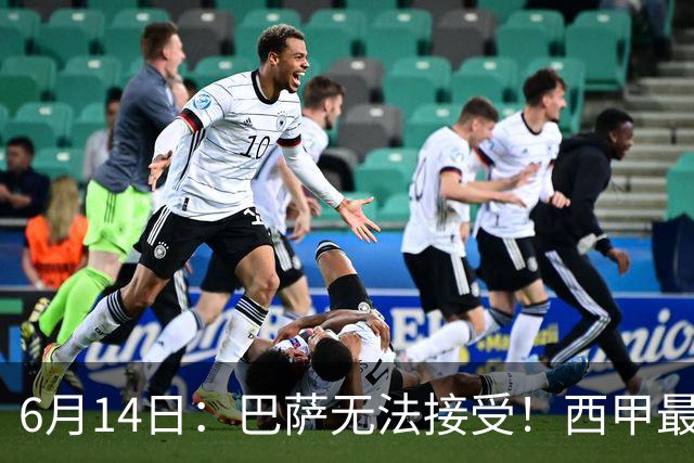 6月14日：巴萨无法接受！西甲最佳门将竟成世界杯看客